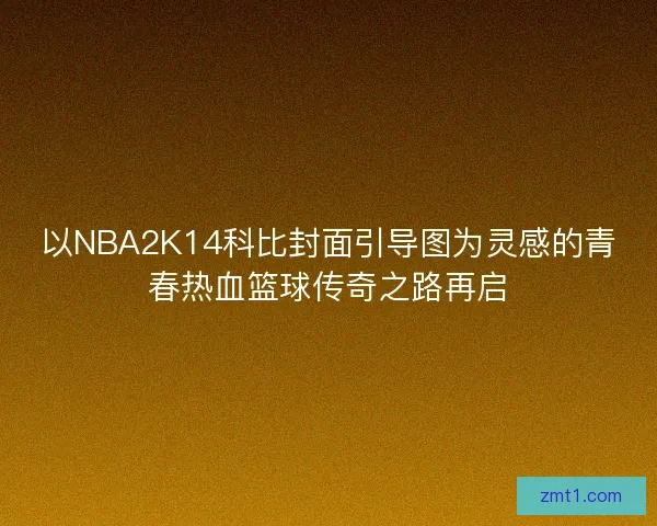 以NBA2K14科比封面引导图为灵感的青春热血篮球传奇之路再启